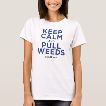 Keep Calm And Pull Weeds T-shirt by birdsandblooms at Zazzle