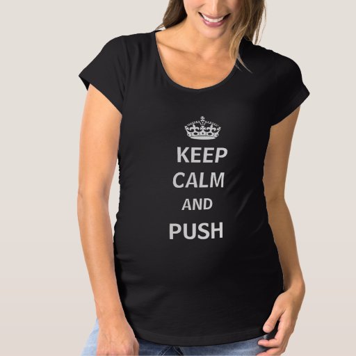 Keep Calm and Push Maternity Shirt | Zazzle