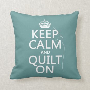 Keep Calm And Quilt On - Available In All Colors Throw Pillow by keepcalmbax at Zazzle