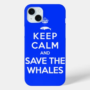 Keep Calm And Save The Whales Iphone 15 Plus Case by ZunoDesign at Zazzle
