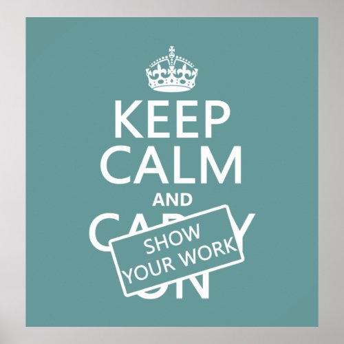 Keep Calm and Show Your Work any color Poster