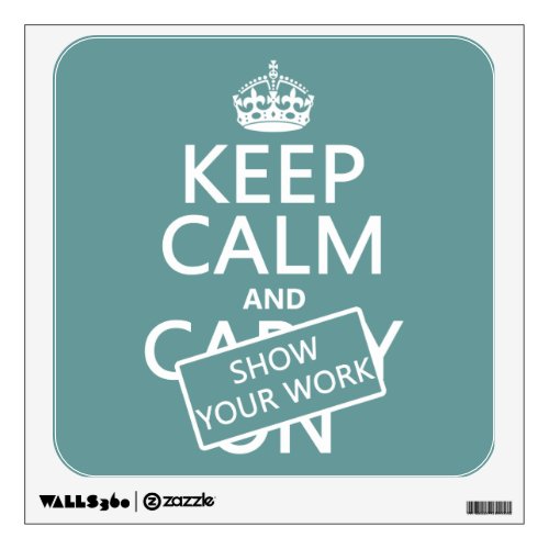 Keep Calm and Show Your Work any color Wall Sticker