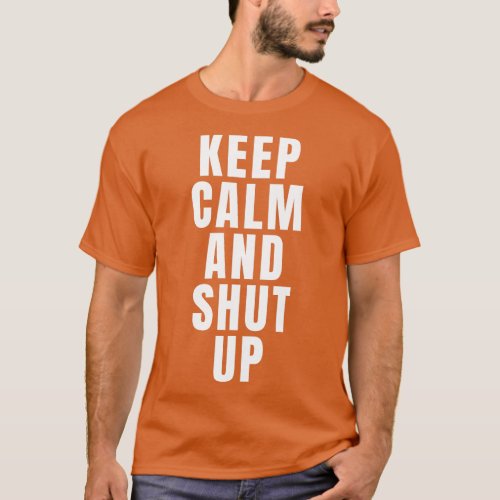 Keep Calm And Shut Up 1 T_Shirt