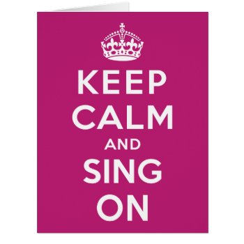 Keep Calm And Sing On by keepcalmparodies at Zazzle