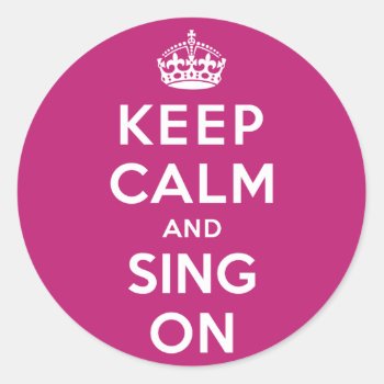 Keep Calm And Sing On Classic Round Sticker by keepcalmparodies at Zazzle