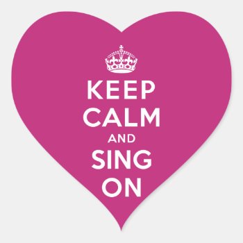 Keep Calm And Sing On Heart Sticker by keepcalmparodies at Zazzle