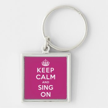 Keep Calm And Sing On Keychain by keepcalmparodies at Zazzle