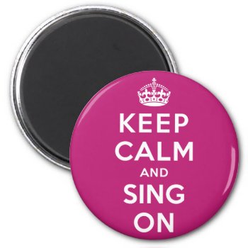 Keep Calm And Sing On Magnet by keepcalmparodies at Zazzle