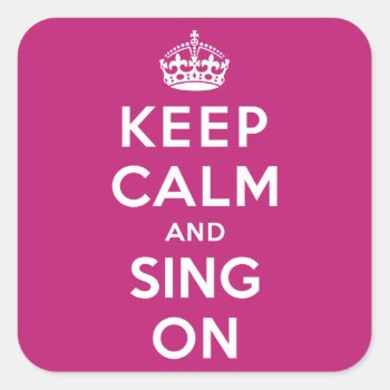 Keep Calm And Sing On Square Sticker by keepcalmparodies at Zazzle