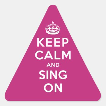 Keep Calm And Sing On Triangle Sticker by keepcalmparodies at Zazzle