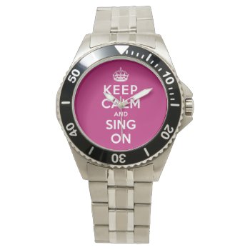 Keep Calm And Sing On Watch by keepcalmparodies at Zazzle