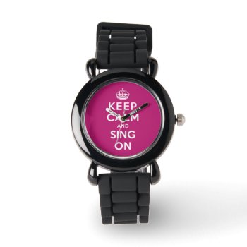 Keep Calm And Sing On Watch by keepcalmparodies at Zazzle