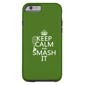 Keep Calm And Smash It (tennis)(any Color) Tough Iphone 6 Case by keepcalmbax at Zazzle
