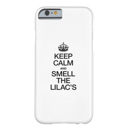 KEEP CALM AND SMELL THE LILACS BARELY THERE iPhone 6 CASE