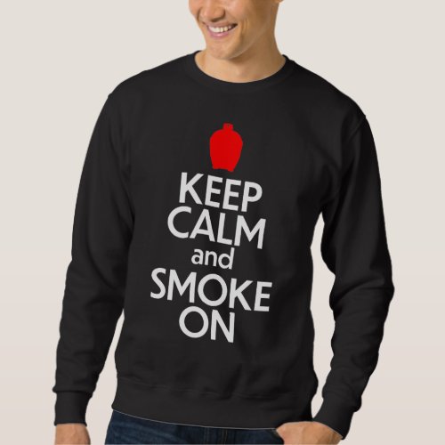 Keep Calm and Smoke On  Kamado Grill Sweatshirt