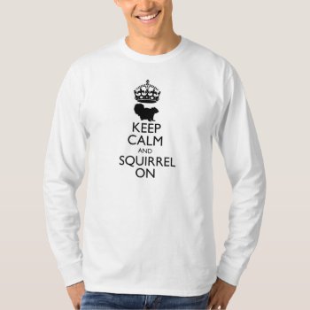 Keep Calm And Squirrel On T-shirt by goldersbug at Zazzle