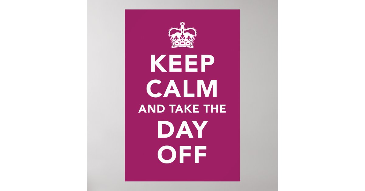 Keep Calm and Take the Day Off Poster | Zazzle