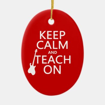 Keep Calm And Teach On (guitar)(any Color) Ceramic Ornament by keepcalmbax at Zazzle