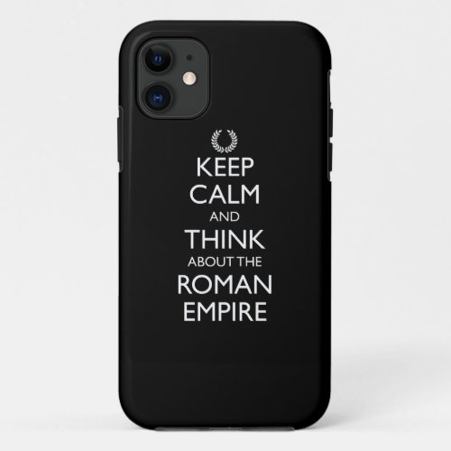 Keep Calm And Think About The Roman Empire iPhone 11 Case