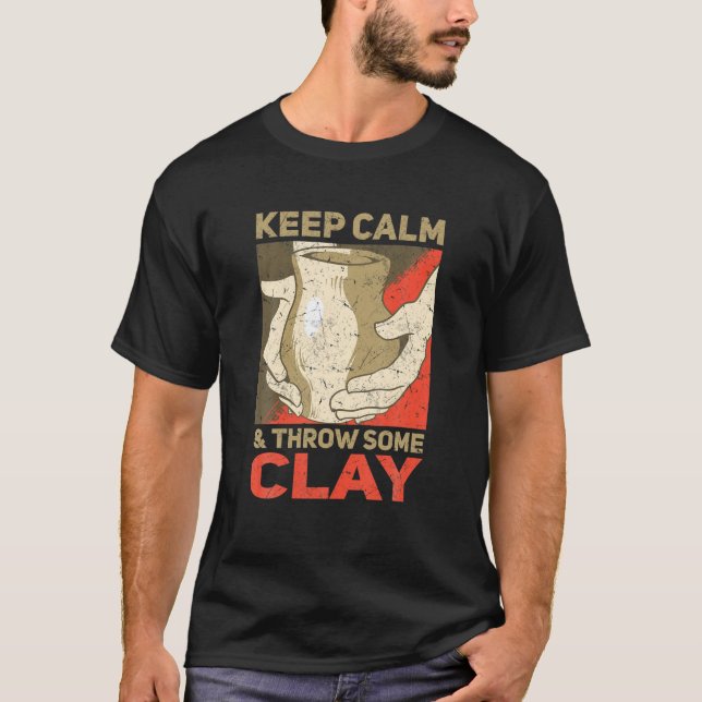 Keep Calm And Throw Some Clay Pottery T-Shirt (Front)