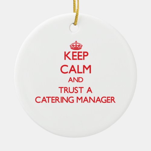 Keep Calm and Trust a Catering Manager Ceramic Ornament