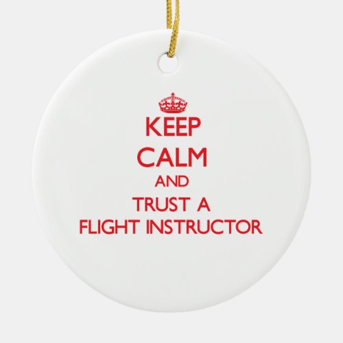 Keep Calm and Trust a Flight Instructor Ceramic Ornament