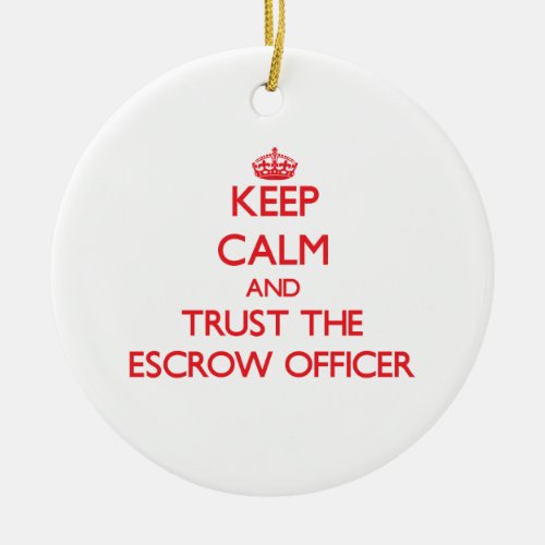 Keep Calm and Trust the Escrow Officer Ceramic Ornament