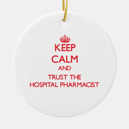 Keep Calm and Trust the Hospital Pharmacist Ceramic Ornament