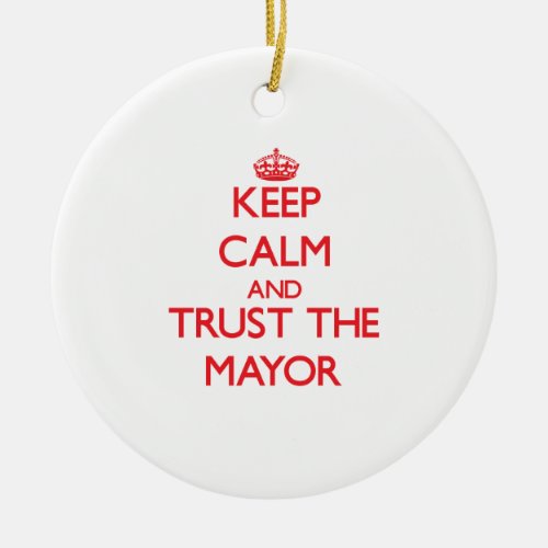 Keep Calm and Trust the Mayor Ceramic Ornament