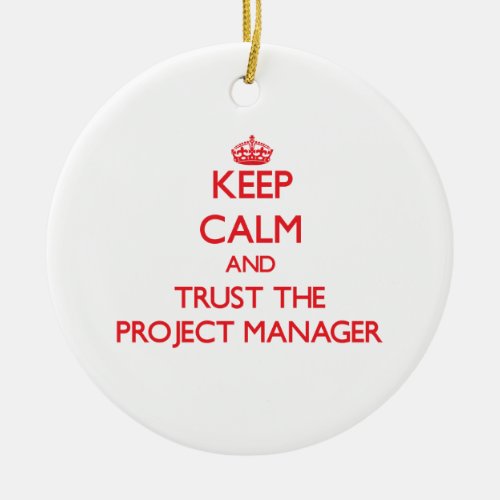 Keep Calm and Trust the Project Manager Ceramic Ornament
