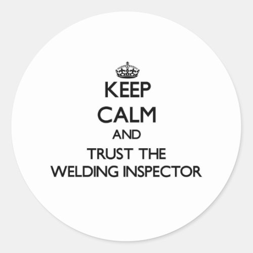 Keep Calm and Trust the Welding Inspector Classic Round Sticker