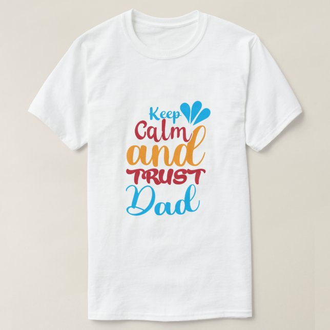 Keep Calm and Trust Your Dad T-Shirt — Funny (Design Front)