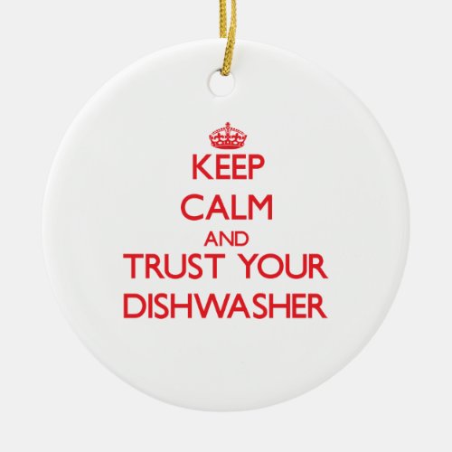 Keep Calm and Trust Your Dishwasher Ceramic Ornament