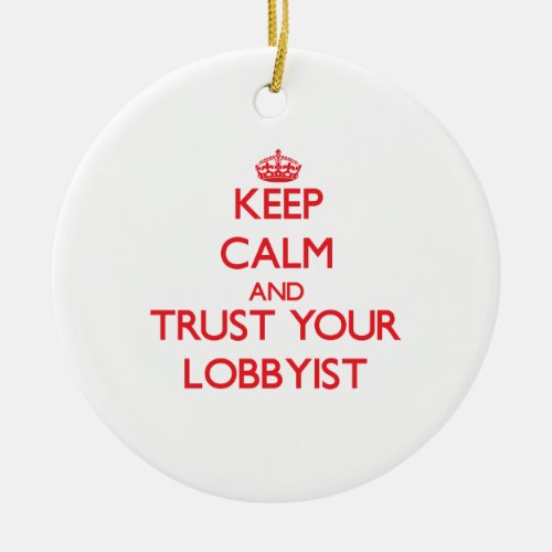 Keep Calm and Trust Your Lobbyist Ceramic Ornament