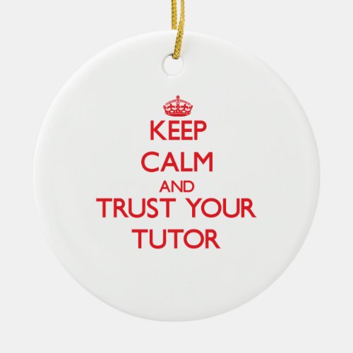 Keep Calm and trust your Tutor Ceramic Ornament