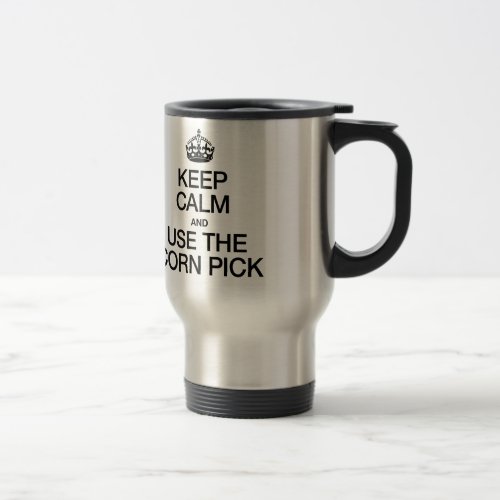 KEEP CALM AND USE THE CORN PICK TRAVEL MUG