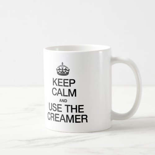 KEEP CALM AND USE THE CREAMER COFFEE MUG