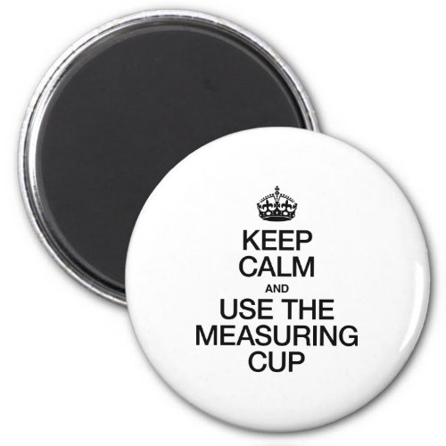 KEEP CALM AND USE THE MEASURING CUP MAGNET