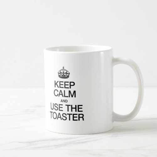 KEEP CALM AND USE THE TOASTER COFFEE MUG