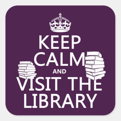 Keep Calm and Visit the Library _ in any color Square Sticker