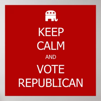Keep Calm And Vote Republican Poster by SarcasticRepublican at Zazzle