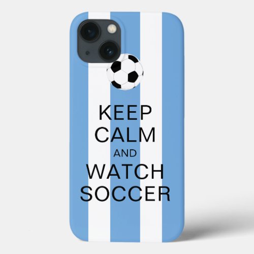 Keep Calm and Watch Soccer Argentina Blue Stripes iPhone 13 Case