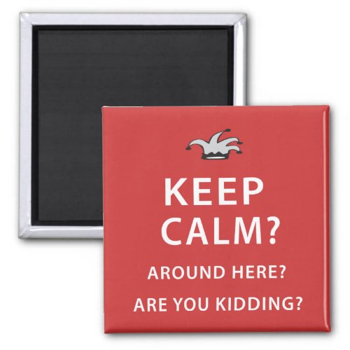 Keep Calm Around Here Are You Kidding Magnet