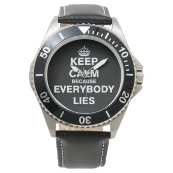Keep Calm Because Everybody Lies Watch by EST_Design at Zazzle