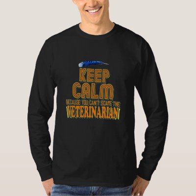 Keep Calm Because You Can't Scare The Veterinarian T-Shirt