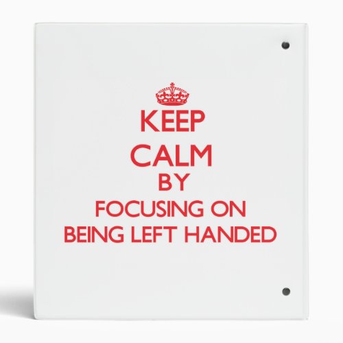 Keep Calm by focusing on Being Left Handed Binder