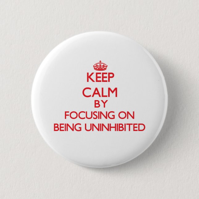 Keep Calm by focusing on Being Uninhibited Pinback Button (Front)