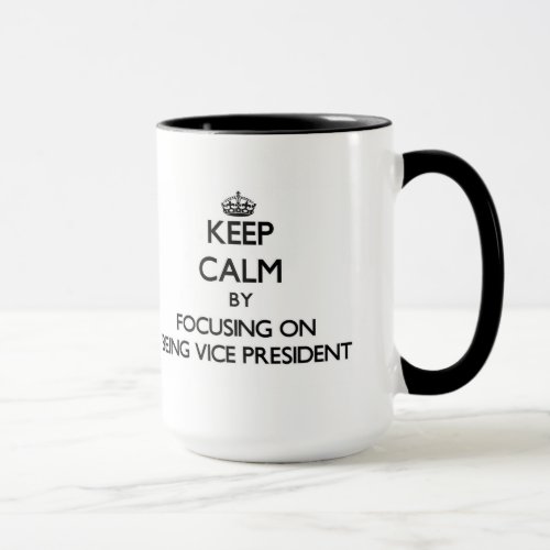 Keep Calm by focusing on Being Vice President Mug