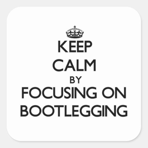 Keep Calm by focusing on Bootlegging Square Sticker