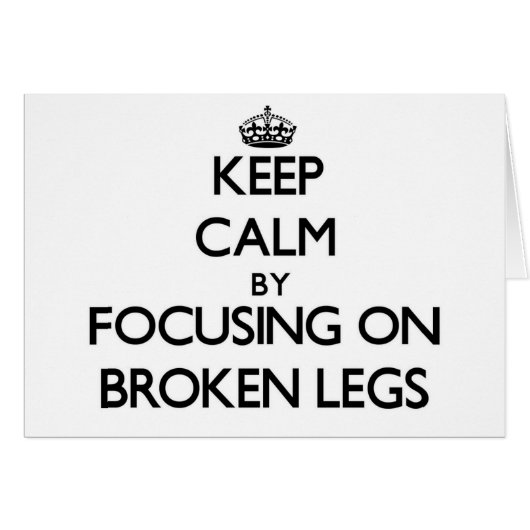 Keep Calm by focusing on Broken Legs Cards (Front Horizontal)